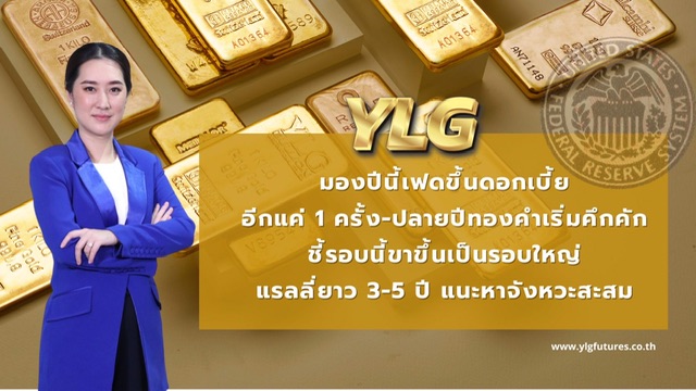 YLG มองปีนี้เฟดขึ้นดอกเบี้ยอีกแค่ 1 ครั้ง-ปลายปีทองคำเริ่มคึกคักชี้รอบนี้ขาขึ้นเป็นรอบใหญ่แรลลี่ยาว3-5 ปี แนะหาจังหวะสะสม